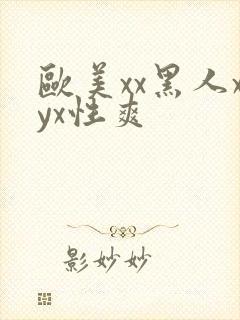 欧美xx黑人xyx性爽