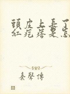 头皮上长了很多红疙瘩是怎么回事