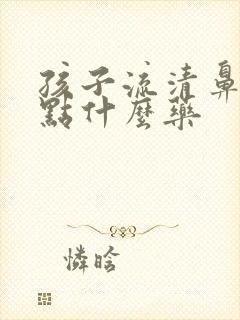 孩子流清鼻涕吃点什么药