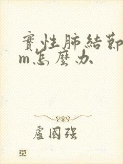 实性肺结节8mm怎么办