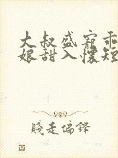 大叔盛宠乖乖新娘甜入怀短剧免费观看