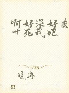 啊好深好爽爸爸艹死我吧