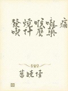 发烧喉咙痛咳嗽吃什么药