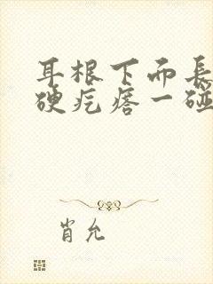 耳根下面长了个硬疙瘩一碰就疼