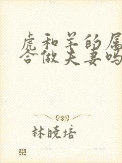 虎和羊的属相适合做夫妻吗