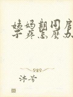 姨妈期同房后肚子疼怎么办