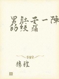 男肚子一阵一阵的绞痛