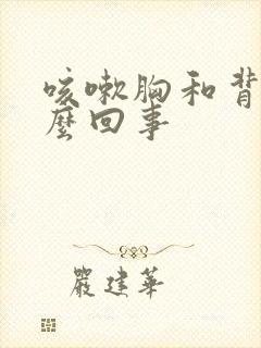 咳嗽胸和背疼怎么回事