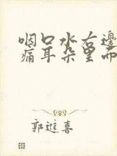 咽口水右边喉咙痛耳朵里面也疼