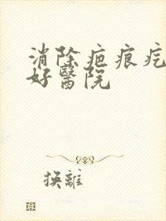 消除疤痕疙瘩的好医院