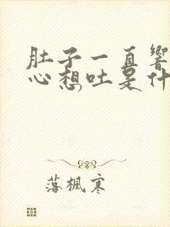 肚子一直响还恶心想吐是什么原因