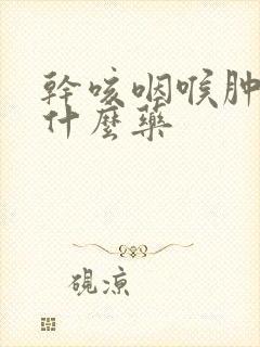 干咳咽喉肿痛吃什么药