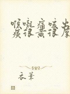 喉咙痛咳出来的痰很黄很厚