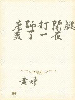 老师打开腿让我爽了一夜