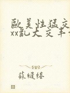 欧美性猛交xxxx乱大交丰满封面