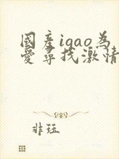 国产igao为爱寻找激情视频