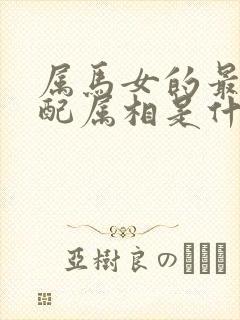 属马女的最佳婚配属相是什么