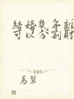 结婚几年离婚时可以分割财产