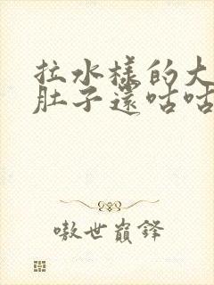 拉水样的大便,肚子还咕咕叫,还疼