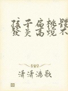 孩子扁桃体化脓发炎高烧不退