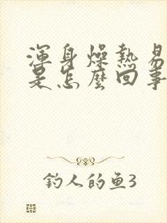 浑身燥热易出汗是怎么回事