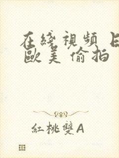 在线视频 日韩 欧美 偷拍封面