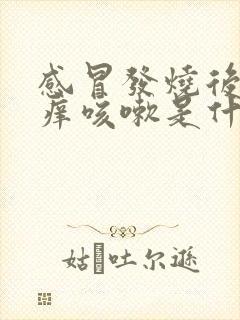 感冒发烧后喉咙痒咳嗽是什么原因封面