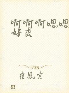 啊啊啊嗯嗯好大好爽