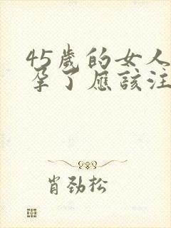 45岁的女人怀孕了应该注意些什么