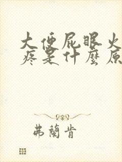 大便屁眼火辣辣疼是什么原因