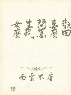 女生问喜欢我什么我怎么回复