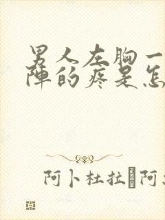 男人左胸一阵一阵的疼是怎么回事