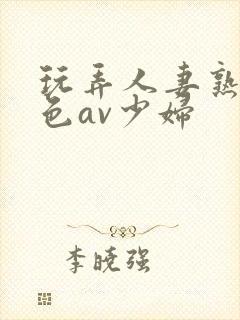 玩弄人妻熟妇性色av少妇封面