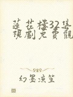 莲花楼32集电视剧免费观看完整版