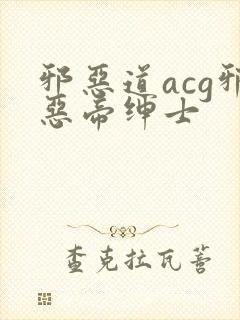 邪恶道acg邪恶帝绅士