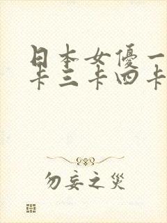 日本女优一卡二卡三卡四卡在线