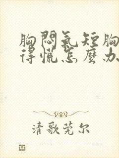 胸闷气短胸口堵得慌怎么办