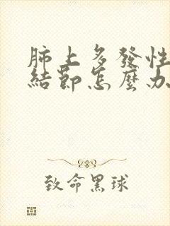 肺上多发性实性结节怎么办