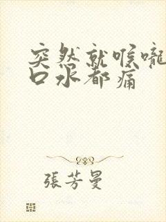 突然就喉咙痛咽口水都痛