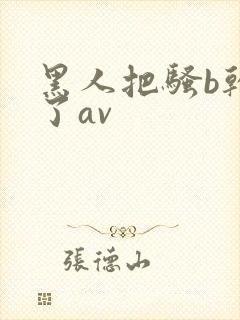 黑人把骚b干烂了av