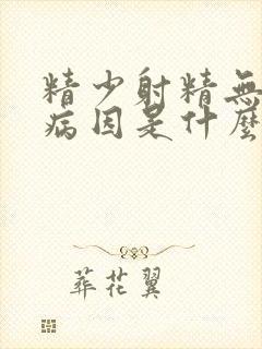 精少射精无力的病因是什么原因