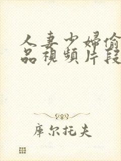 人妻少妇偷人精品视频片段