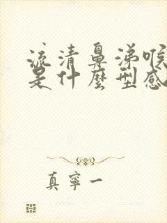 流清鼻涕喉咙痛是什么型感冒了