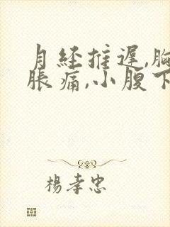 月经推迟,胸部胀痛,小腹下坠痛是什么原因