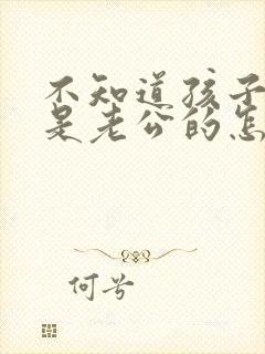 不知道孩子是不是老公的怎么办