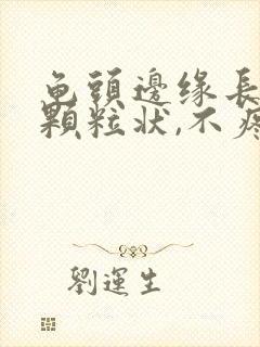 龟头边缘长出小颗粒状,不疼不痒的