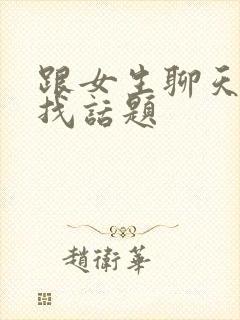 跟女生聊天如何找话题