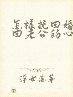 怎样挽回婚姻挽回老公的心