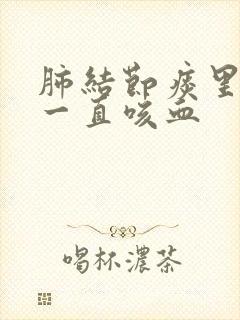 肺结节痰里有血一直咳血