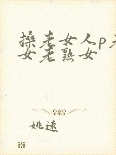 搡老女人p老妇女老熟女